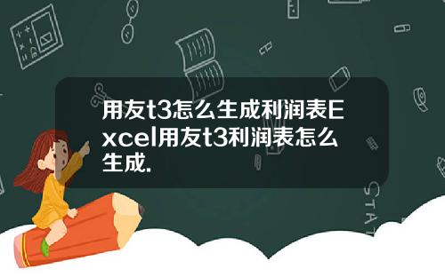 用友t3怎么生成利润表Excel用友t3利润表怎么生成.