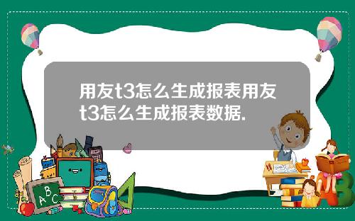 用友t3怎么生成报表用友t3怎么生成报表数据.