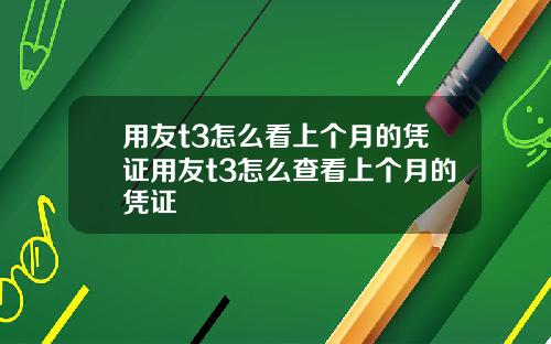 用友t3怎么看上个月的凭证用友t3怎么查看上个月的凭证