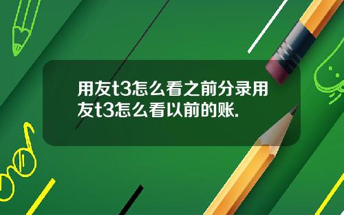 用友t3怎么看之前分录用友t3怎么看以前的账.