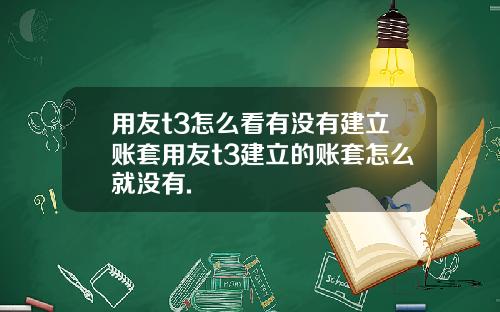 用友t3怎么看有没有建立账套用友t3建立的账套怎么就没有.