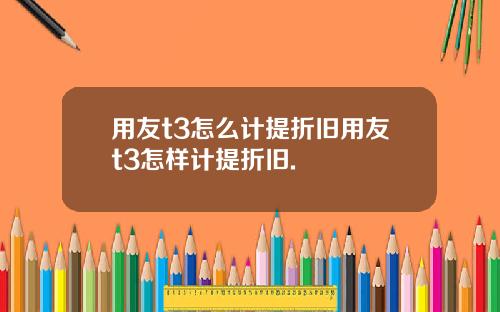 用友t3怎么计提折旧用友t3怎样计提折旧.