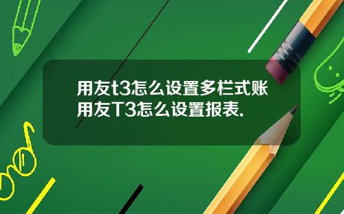 用友t3怎么设置多栏式账用友T3怎么设置报表.