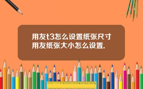 用友t3怎么设置纸张尺寸用友纸张大小怎么设置.