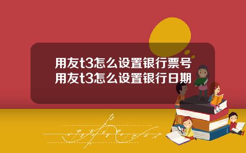 用友t3怎么设置银行票号用友t3怎么设置银行日期