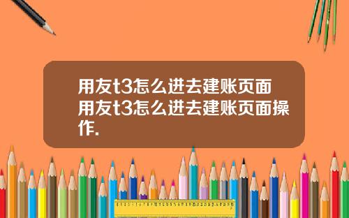 用友t3怎么进去建账页面用友t3怎么进去建账页面操作.