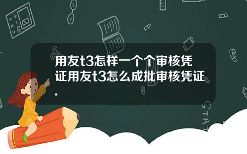 用友t3怎样一个个审核凭证用友t3怎么成批审核凭证.