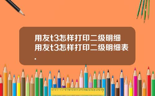 用友t3怎样打印二级明细用友t3怎样打印二级明细表.