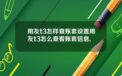 用友t3怎样查账套设置用友t3怎么查看账套信息.