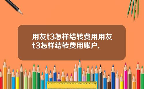 用友t3怎样结转费用用友t3怎样结转费用账户.