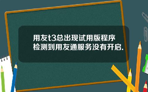 用友t3总出现试用版程序检测到用友通服务没有开启.