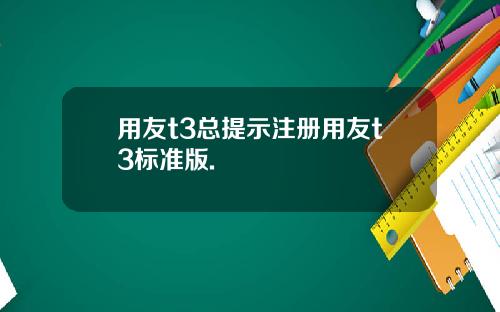 用友t3总提示注册用友t3标准版.