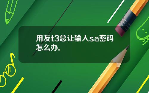 用友t3总让输入sa密码怎么办.