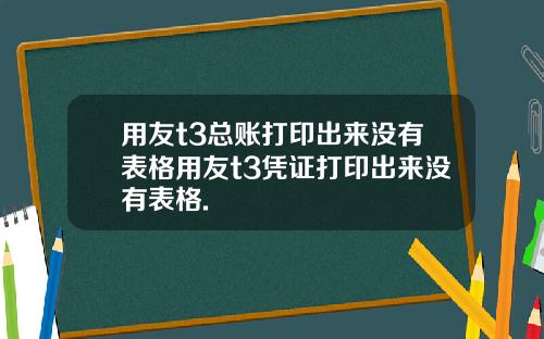 用友t3总账打印出来没有表格用友t3凭证打印出来没有表格.