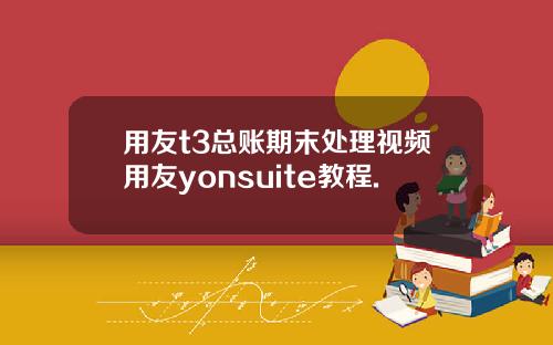 用友t3总账期末处理视频用友yonsuite教程.