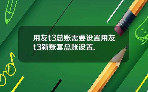 用友t3总账需要设置用友t3新账套总账设置.