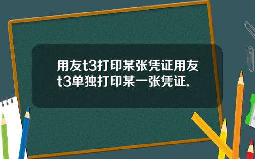 用友t3打印某张凭证用友t3单独打印某一张凭证.
