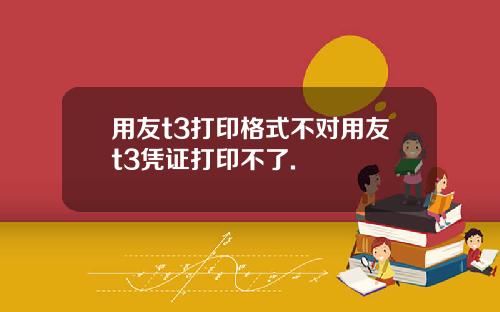 用友t3打印格式不对用友t3凭证打印不了.