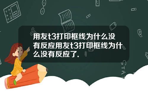 用友t3打印框线为什么没有反应用友t3打印框线为什么没有反应了.