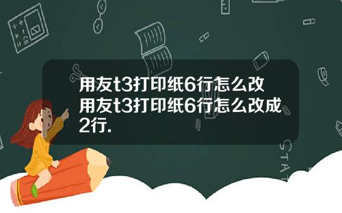 用友t3打印纸6行怎么改用友t3打印纸6行怎么改成2行.