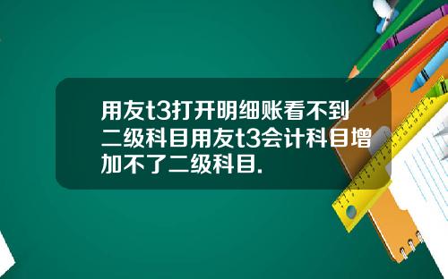 用友t3打开明细账看不到二级科目用友t3会计科目增加不了二级科目.