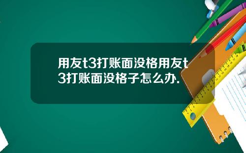 用友t3打账面没格用友t3打账面没格子怎么办.