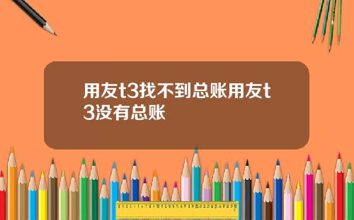 用友t3找不到总账用友t3没有总账