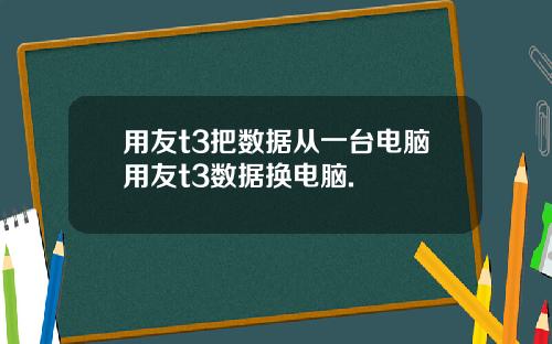 用友t3把数据从一台电脑用友t3数据换电脑.