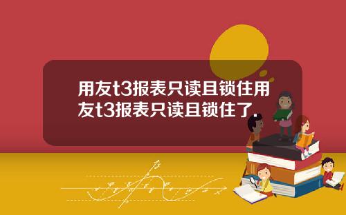 用友t3报表只读且锁住用友t3报表只读且锁住了.