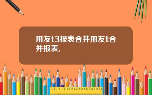 用友t3报表合并用友t合并报表.