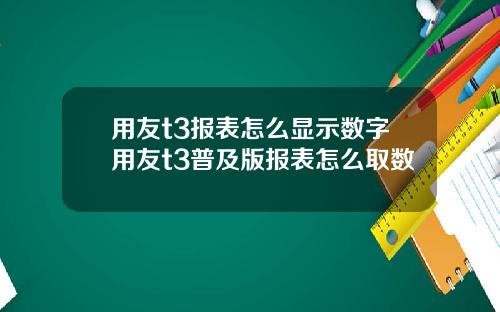 用友t3报表怎么显示数字用友t3普及版报表怎么取数