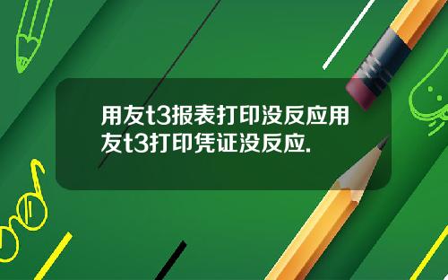 用友t3报表打印没反应用友t3打印凭证没反应.