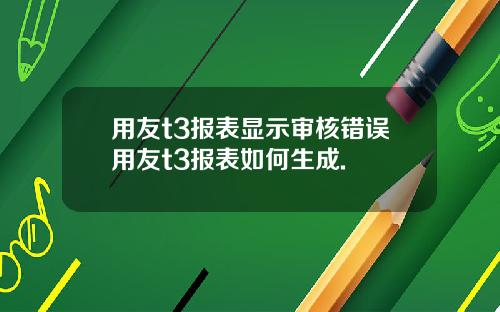 用友t3报表显示审核错误用友t3报表如何生成.