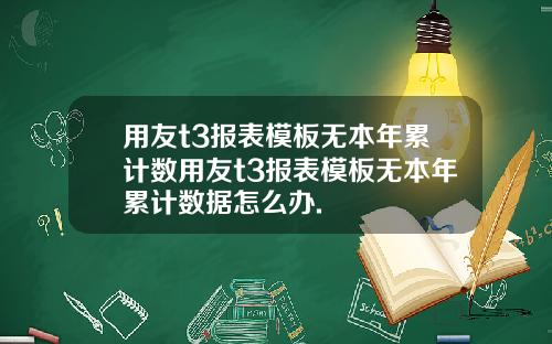 用友t3报表模板无本年累计数用友t3报表模板无本年累计数据怎么办.