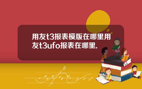 用友t3报表模版在哪里用友t3ufo报表在哪里.