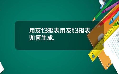 用友t3报表用友t3报表如何生成.
