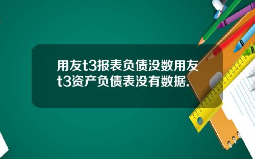 用友t3报表负债没数用友t3资产负债表没有数据.