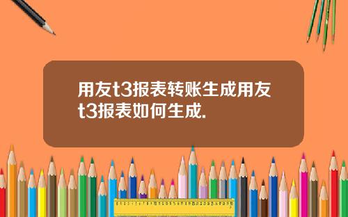 用友t3报表转账生成用友t3报表如何生成.