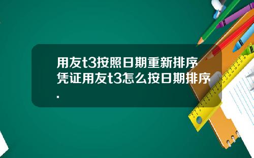 用友t3按照日期重新排序凭证用友t3怎么按日期排序.
