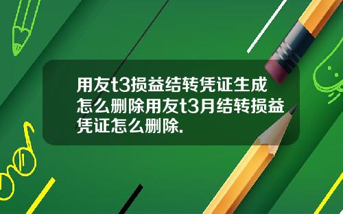 用友t3损益结转凭证生成怎么删除用友t3月结转损益凭证怎么删除.