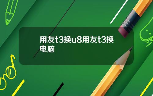 用友t3换u8用友t3换电脑