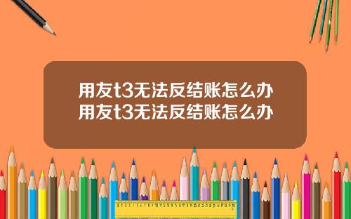 用友t3无法反结账怎么办用友t3无法反结账怎么办