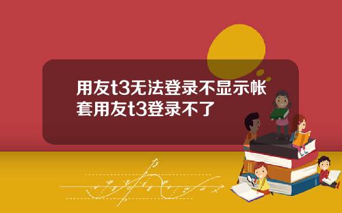 用友t3无法登录不显示帐套用友t3登录不了