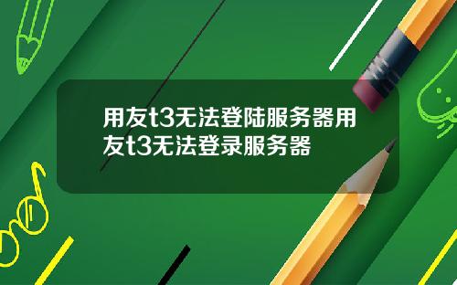 用友t3无法登陆服务器用友t3无法登录服务器
