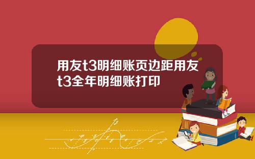 用友t3明细账页边距用友t3全年明细账打印