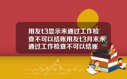 用友t3显示未通过工作检查不可以结账用友t3月末未通过工作检查不可以结账