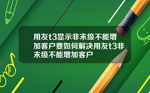用友t3显示非末级不能增加客户要如何解决用友t3非末级不能增加客户
