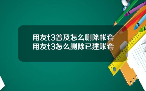 用友t3普及怎么删除帐套用友t3怎么删除已建账套
