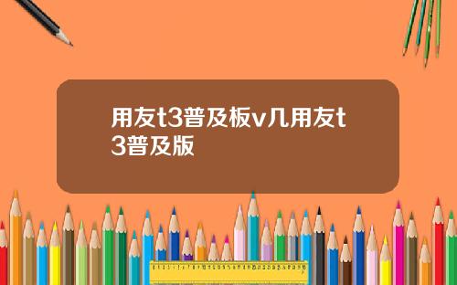 用友t3普及板v几用友t3普及版
