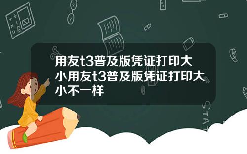用友t3普及版凭证打印大小用友t3普及版凭证打印大小不一样